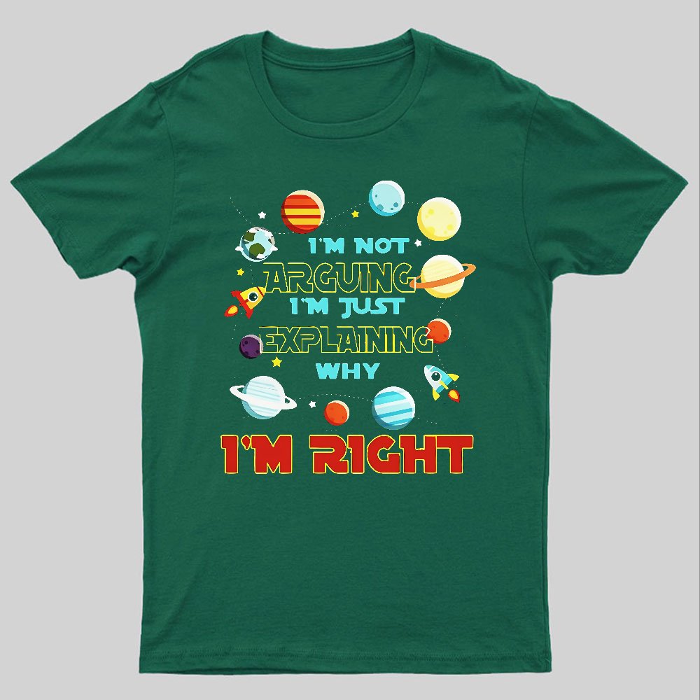 I’m Not Arguing Im Just Explaining Why Im Right Geeky T-Shirt