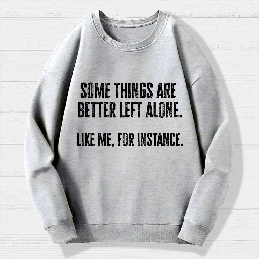 Some Things Are Better Left Alone Like Me For Instance Geek Cotton Sweatshirt