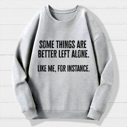 Some Things Are Better Left Alone Like Me For Instance Geek Cotton Sweatshirt