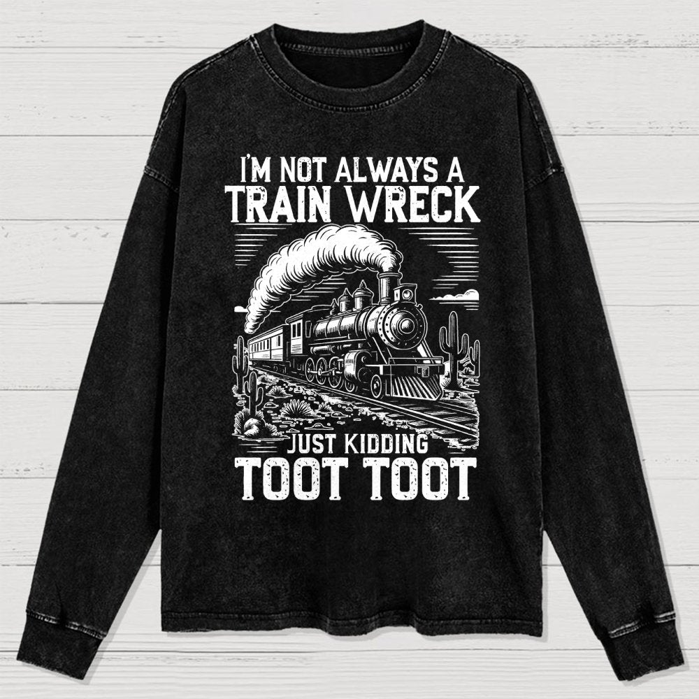 I’m Not Always A Train Wreck Just Kidding Toot Washed Long Sleeve Tee