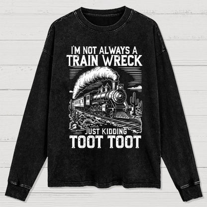 I’m Not Always A Train Wreck Just Kidding Toot Washed Long Sleeve Tee