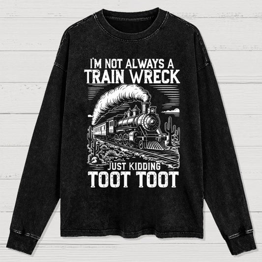I’m Not Always A Train Wreck Just Kidding Toot Washed Long Sleeve Tee