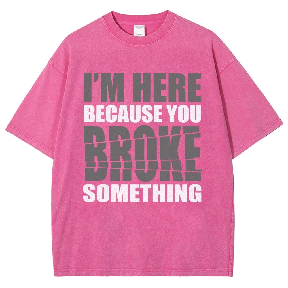 I'm Here Because You Broke Something Im Here Because You Broke Vintage Distressed T-shirt