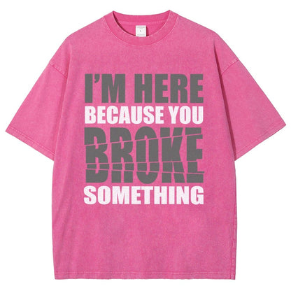 I'm Here Because You Broke Something Im Here Because You Broke Vintage Distressed T-shirt