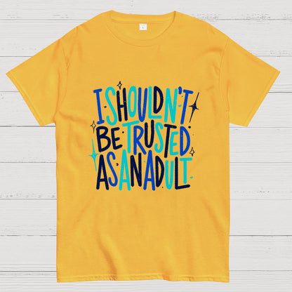 I Shouldn't Be Trusted As An Adult Geek T-Shirt