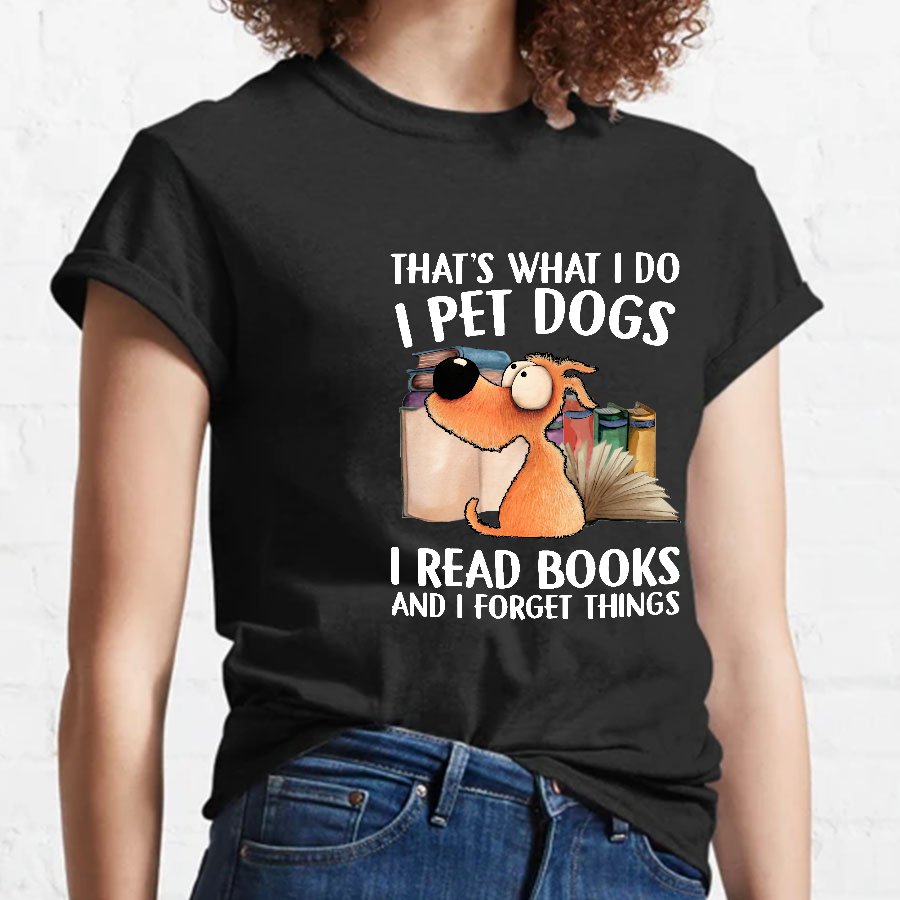 I Pet Dogs I Read Books And I Forget Things Nerdy T-Shirt