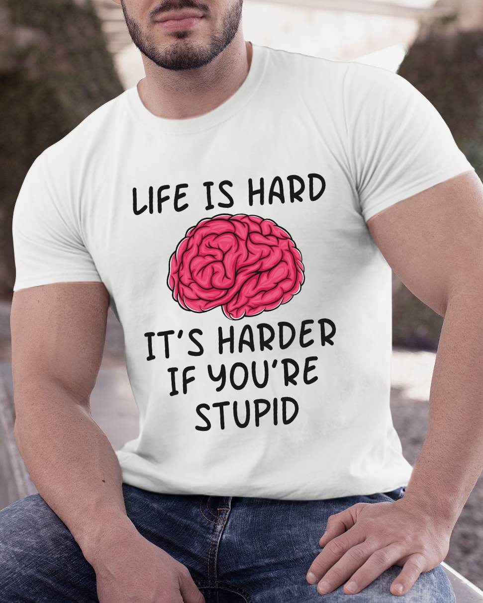 Life Is Hard If It's Harder If You're Stupid Geeky T-Shirt