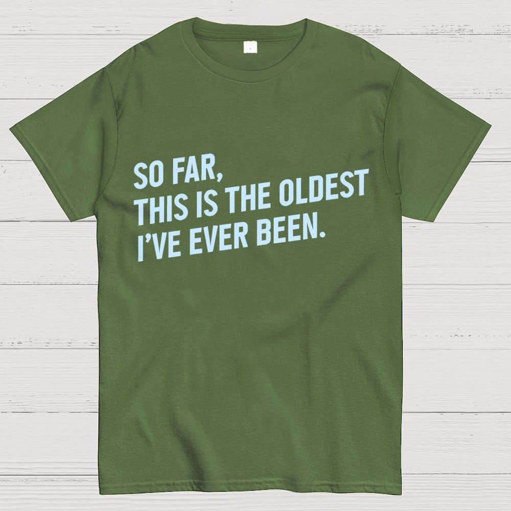 So Far, This Is the Oldest I Have Ever Been Geek T-Shirt