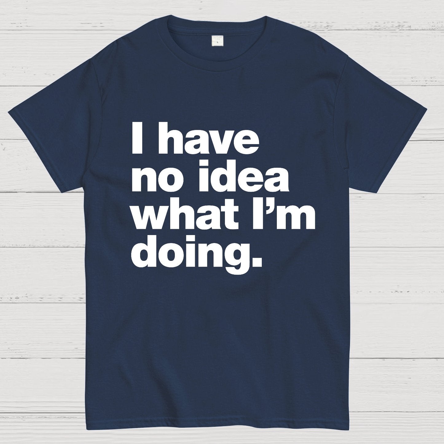 I Have No Idea What I'm Doing.Geeky T-Shirt