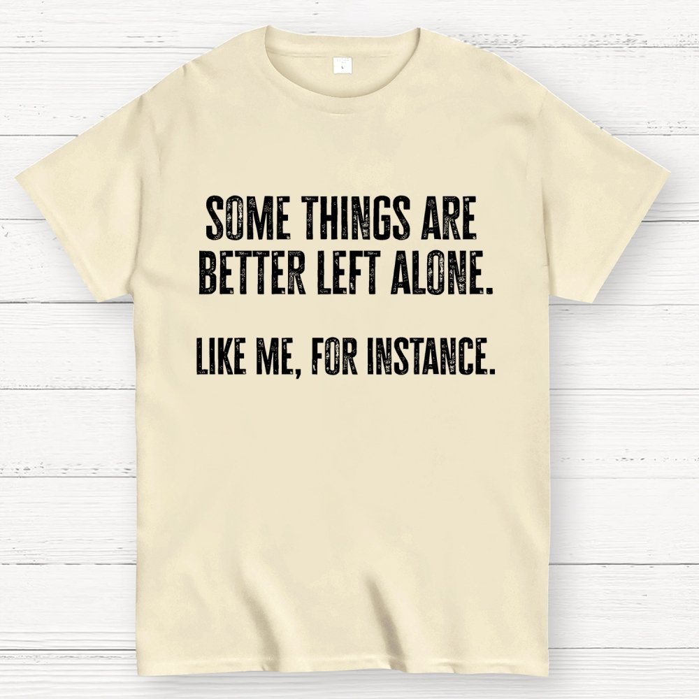 Some Things Are Better Left Alone Like Me For Instance Geek T-Shirt