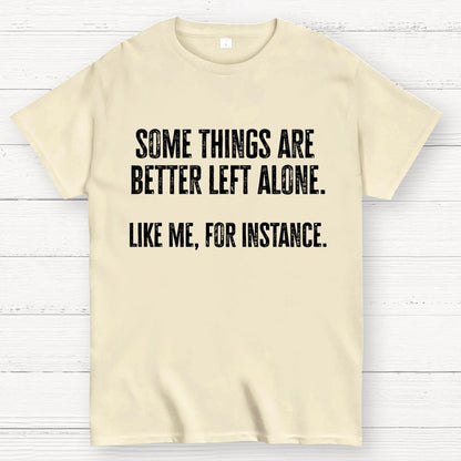 Some Things Are Better Left Alone Like Me For Instance Geek T-Shirt