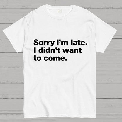 Sorry I'm Late. I Didn't Want To Come Geeky T-Shirt