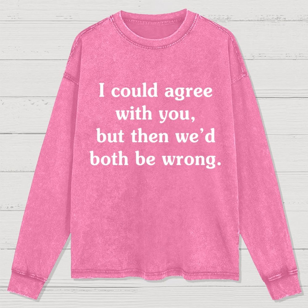 I Could Agree With You Washed Long Sleeve Tee