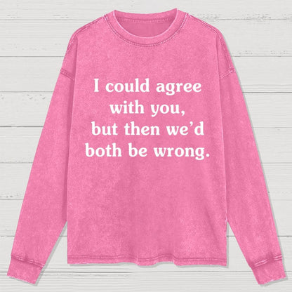 I Could Agree With You Washed Long Sleeve Tee