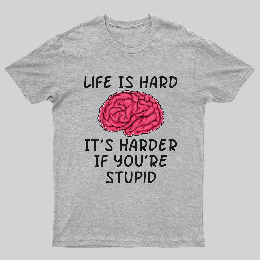Life Is Hard If It's Harder If You're Stupid Geeky T-Shirt