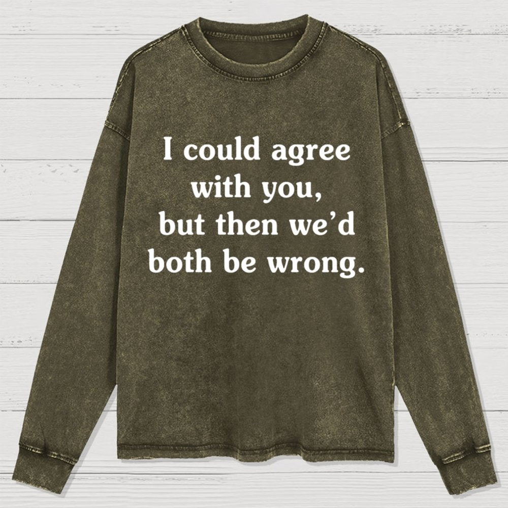 I Could Agree With You Washed Long Sleeve Tee