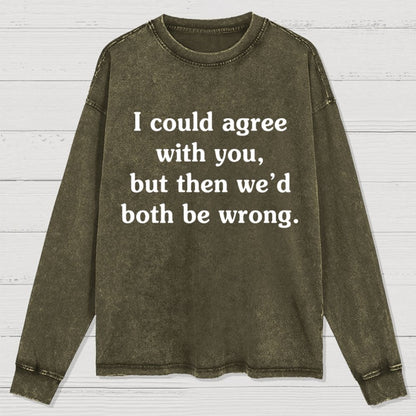 I Could Agree With You Washed Long Sleeve Tee