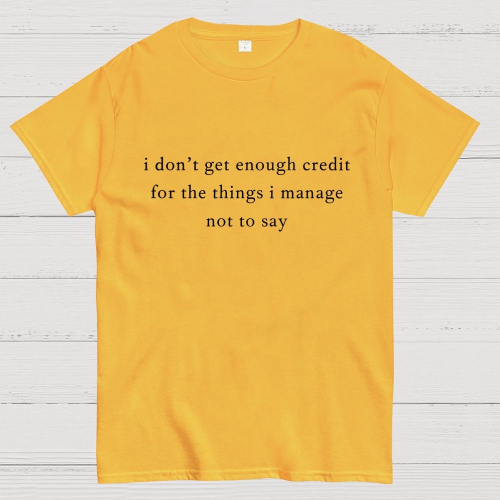I don't get enough credit for the things I mange not say, Sarcastic Geek T-Shirt