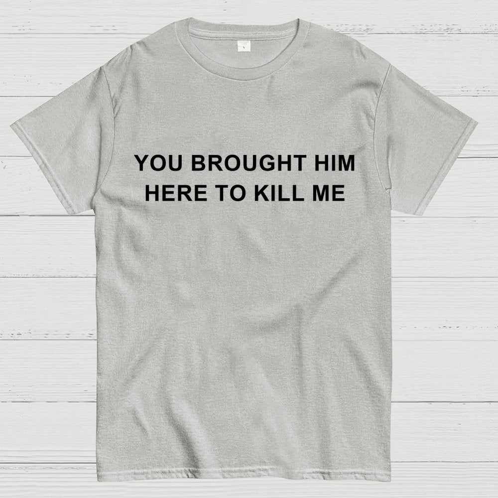 You Brought Him Here To Kill Me Geek T-Shirt