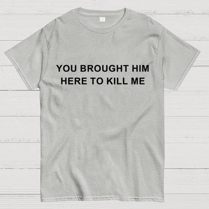 You Brought Him Here To Kill Me Geek T-Shirt