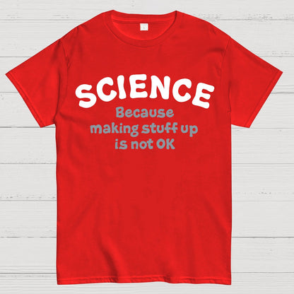 Science Because Making Stuff Up Is Not Ok Geek T-Shirt