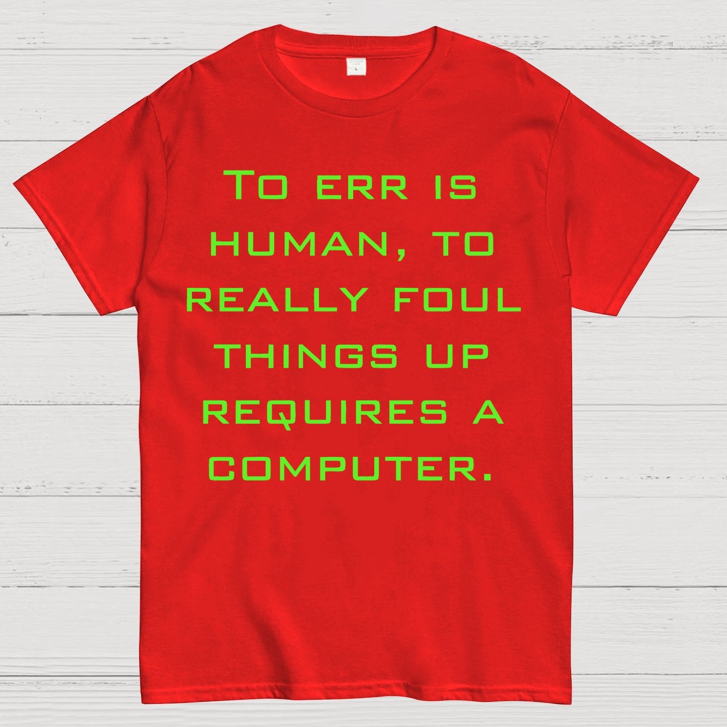 To Err Is Human, To Really Foul Things Up Requires A Computer Geek T-Shirt