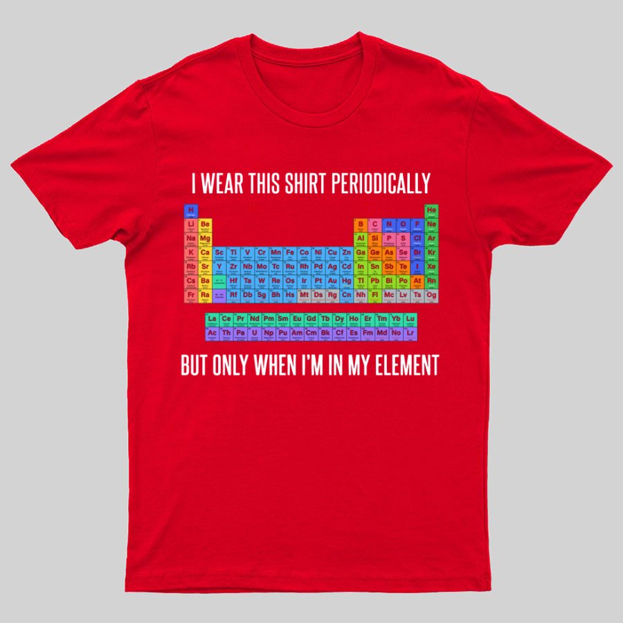I Wear This Shirt Periodically But Only When I’m In My Element Geeky T-Shirt