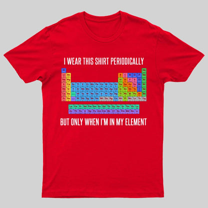 I Wear This Shirt Periodically But Only When I’m In My Element Geeky T-Shirt