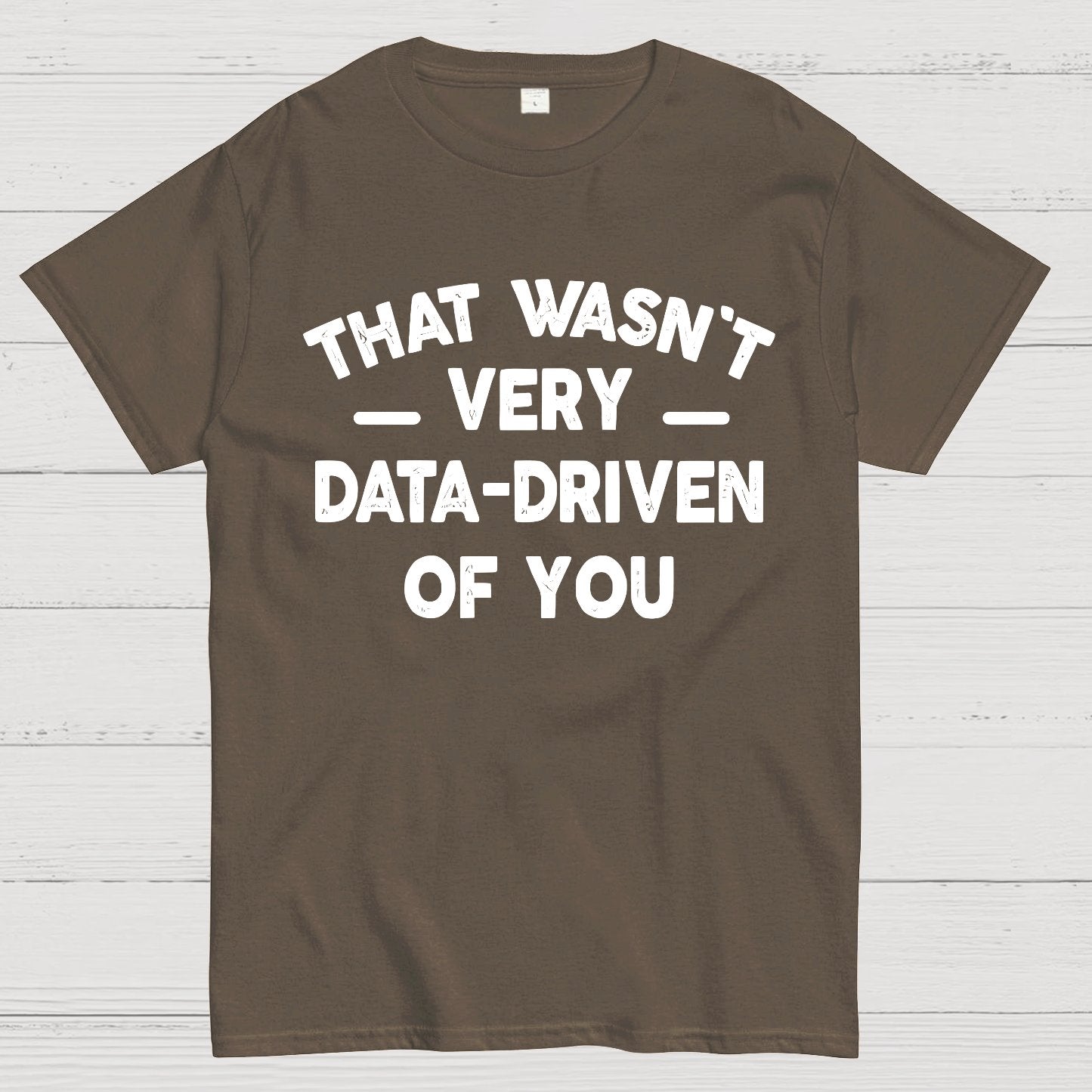 That Wasn't Very Data-Driven of You Geek T-Shirt