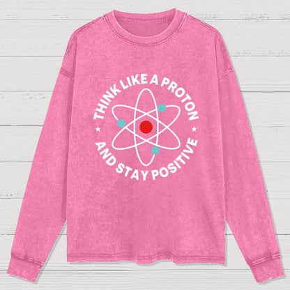 Think Like A Proton And Stay Positive Washed Long Sleeve Tee
