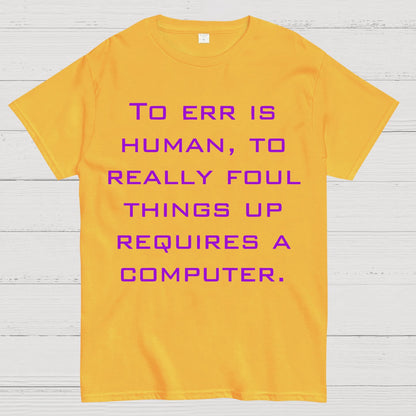 To Err Is Human, To Really Foul Things Up Requires A Computer Geek T-Shirt