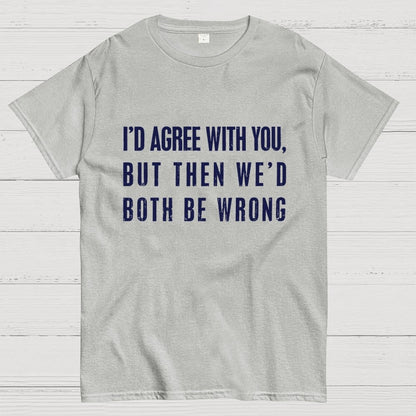 I'd Agree With You, But Then We'd Both Be Wrong Geek T-Shirt