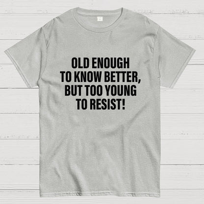 Old Enough To Know Better But Too Young To Resist Geek T-Shirt