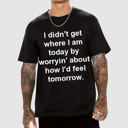 I Didn’T Get Where I Am Today By Worryin’ About What I Did Yesterday Geek T-Shirt