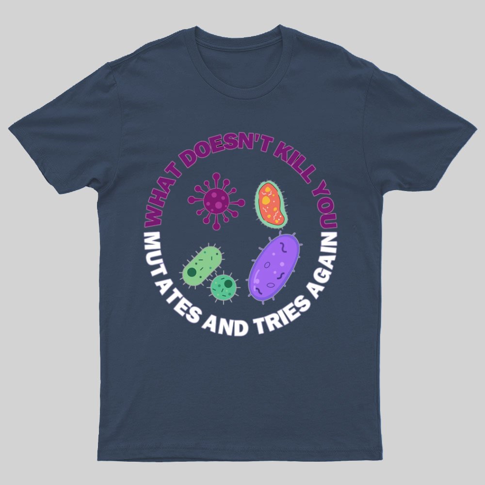 What doesn't kill you mutates and tries again Science Nerd T-Shirt