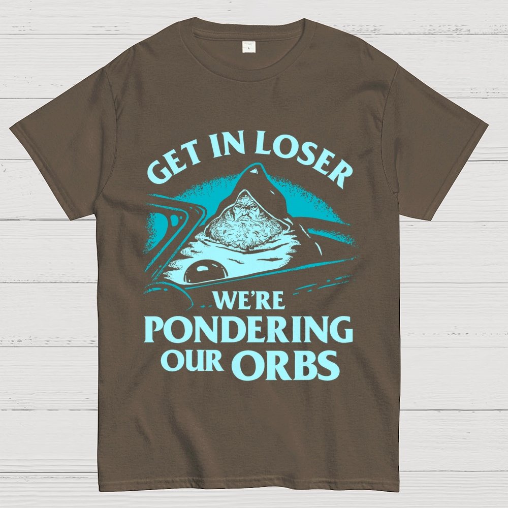 Get In Loser We're Pondering Our Orbs Unisex Geek T-Shirt