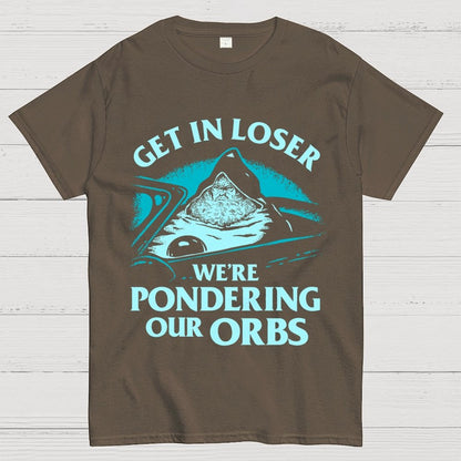 Get In Loser We're Pondering Our Orbs Unisex Geek T-Shirt
