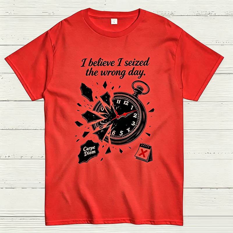 I Believe I Seized the Wrong Day Funny Graphic T-Shirt