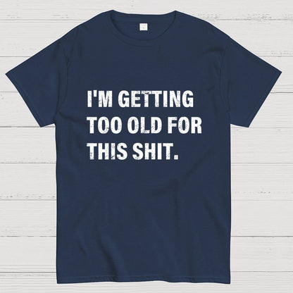 I'm Getting Too Old For This Shit Geek T-Shirt