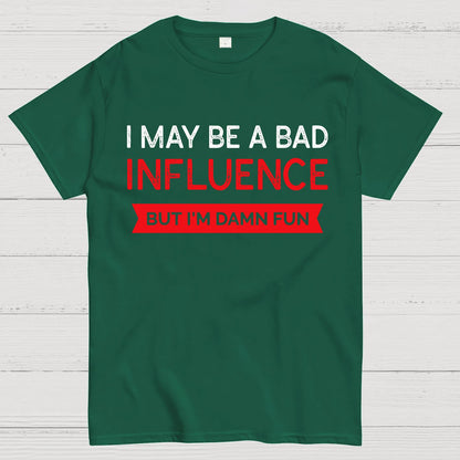 I May be a bad influence but i'm damn fun Geek T-Shirt