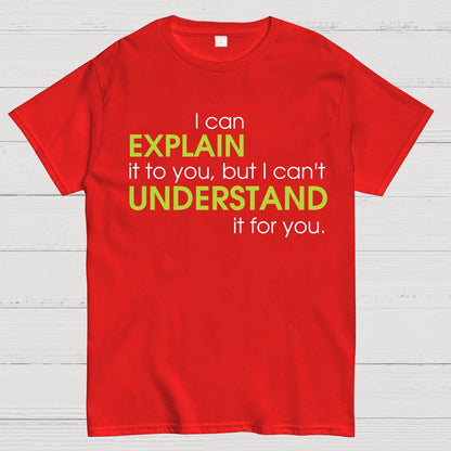 I can EXPLAIN it to you but I can't UNDERSTAND it for you Geek T-Shirt