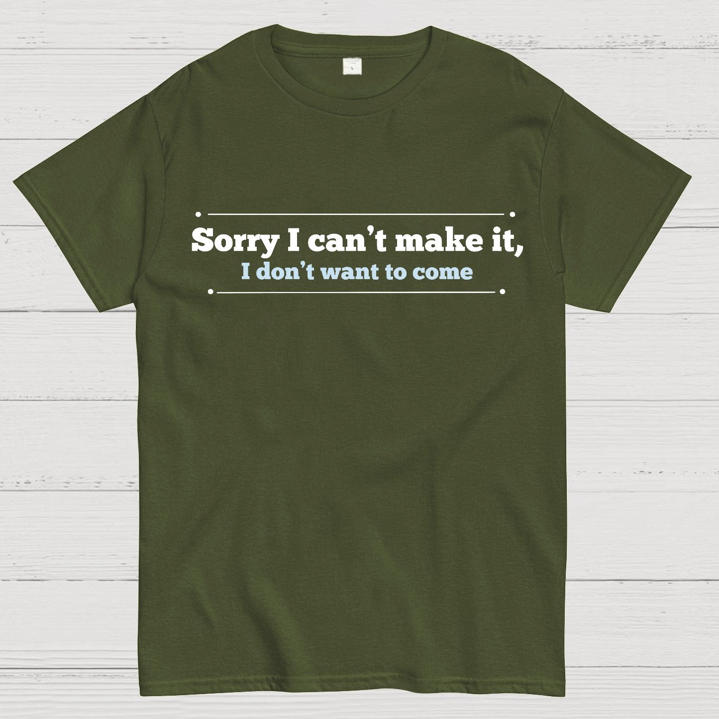 Sorry I Can't Make It, I Don't Want To Come Geek T-Shirt