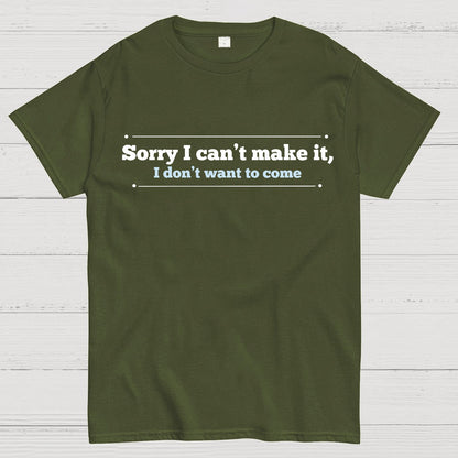 Sorry I Can't Make It, I Don't Want To Come Geek T-Shirt