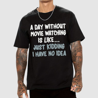 A Day Without Movie Watching Is Like... Just Kidding I Have No Idea Geek T-Shirt