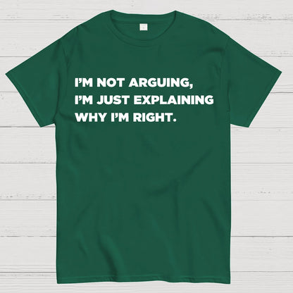 I’m Not Arguing, I’m Just Explaining Why I’m Right Geek T-Shirt