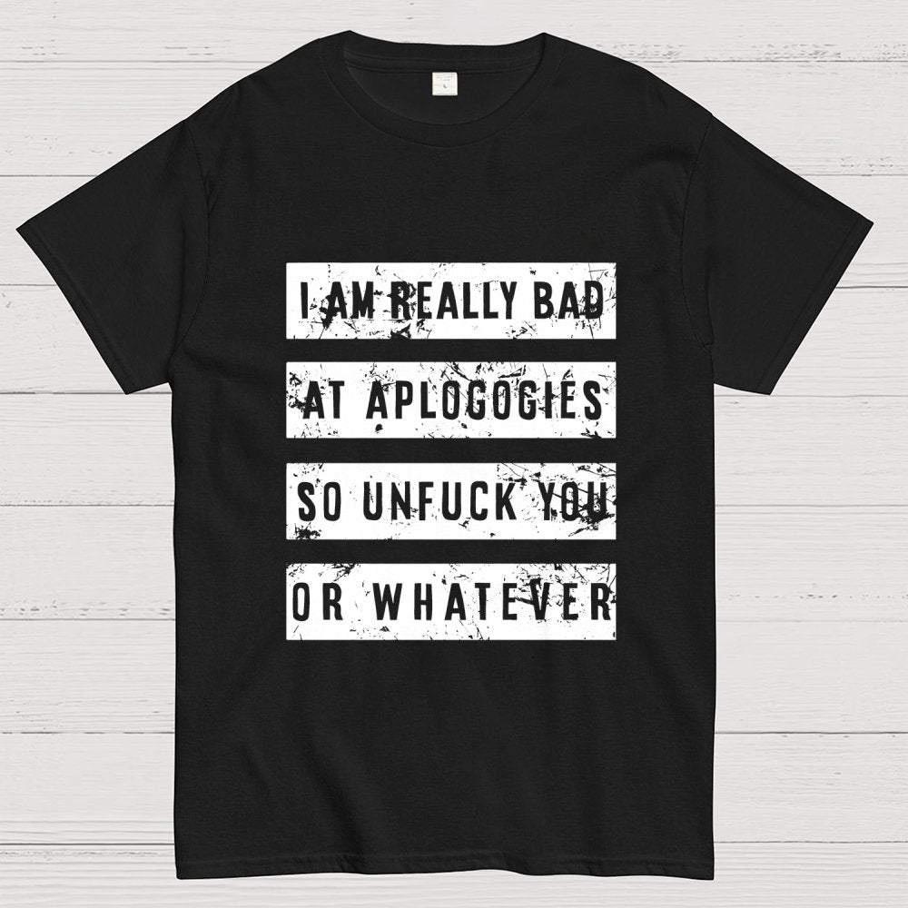 I Am Really Bad At Apologies So Unfuk You Or Whatever Geek T-Shirt