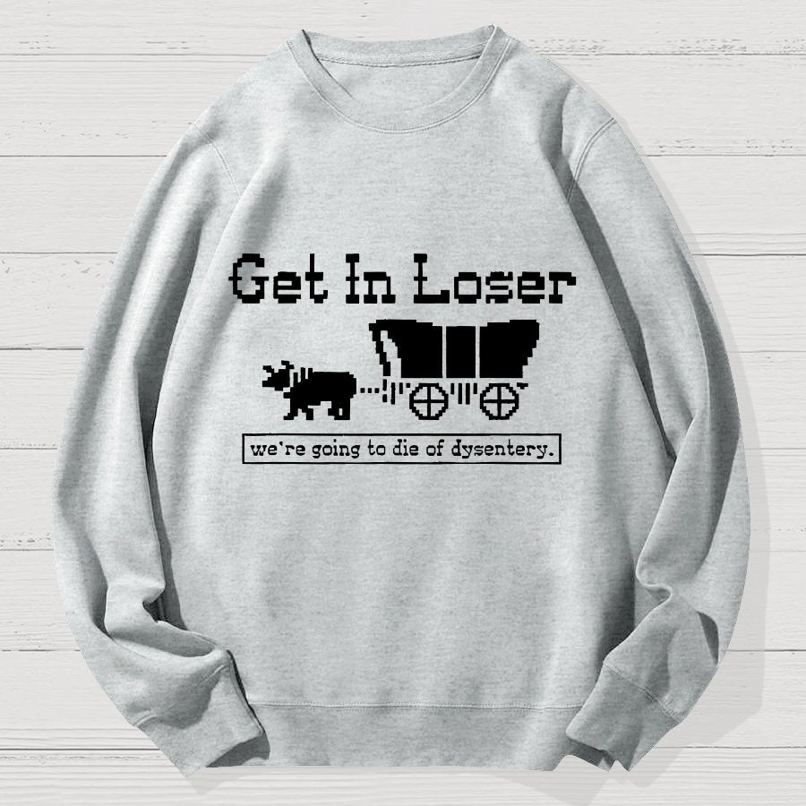 Get In Loser We're Going To Die Of Dysentery Geek Cotton Sweatshirt