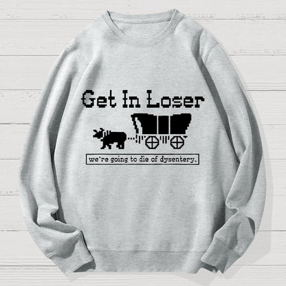Get In Loser We're Going To Die Of Dysentery Geek Cotton Sweatshirt