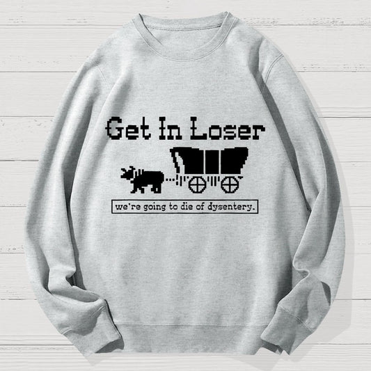 Get In Loser We're Going To Die Of Dysentery Geek Cotton Sweatshirt