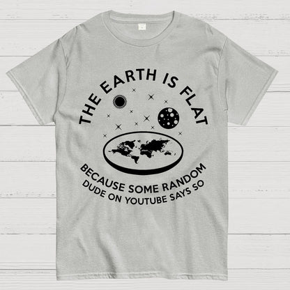 The Earth Is Flat Because Some Random Dude On  Youtube Says So Geek T-Shirt